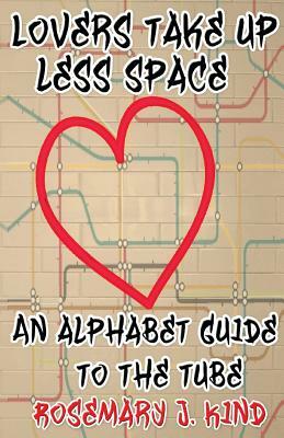 Lovers Take Up Less Space: An alphabet guide to the Tube by Rosemary J. Kind