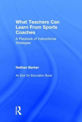 What Teachers Can Learn from Sports Coaches: A Playbook of Instructional Strategies by Nathan Barber