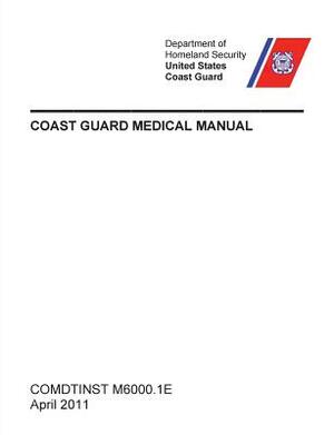 Coast Guard Medical Manual (COMDTINST M6000.1E) by U. S. Department of Homeland Security, United States Coast Guard