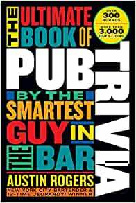 The Ultimate Book of Pub Trivia: Over 400 Rounds of the Greatest, Most Brain-Busting, Hilarious, and Utterly Ingenious Trivia Ever Written by Austin Rogers