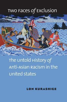 Two Faces of Exclusion: The Untold History of Anti-Asian Racism in the United States by Lon Kurashige