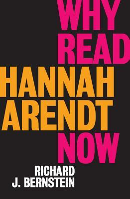 Why Read Hannah Arendt Now? by Richard J. Bernstein