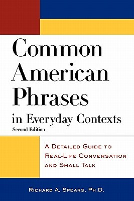 Common American Phrases in Everyday Contexts: A Detailed Guide to Real-Life Conversation and Small Talk by Richard A. Spears