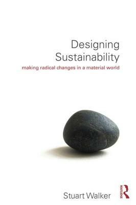 Designing Sustainability: Making Radical Changes in a Material World by Stuart Walker