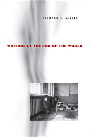 Writing at the End of the World by Richard E. Miller