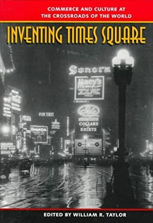 Inventing Times Square: Commerce and Culture at the Crossroads of the World by William R. Taylor