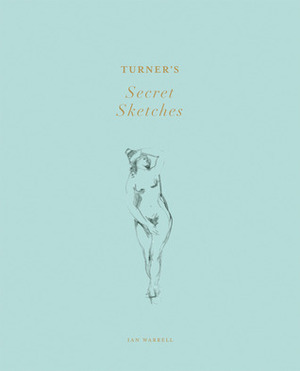Turner's Secret Sketches by Ian Warrell