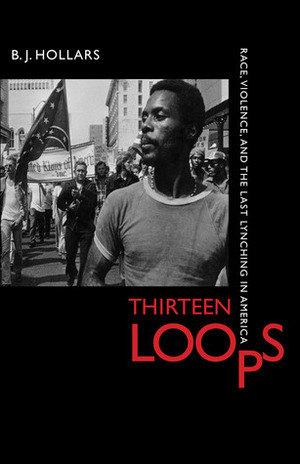 Thirteen Loops: Race, Violence, and the Last Lynching in America by B.J. Hollars