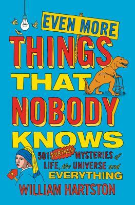 Even More Things That Nobody Knows: 501 Further Mysteries of Life, the Universe and Everything by William Hartston
