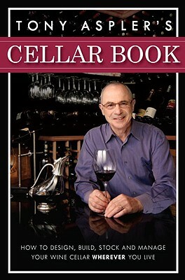 Tony Aspler's Cellar Book: How to Design, Build, Stock and Manage Your Wine Cellar Wherever You Live by Tony Aspler