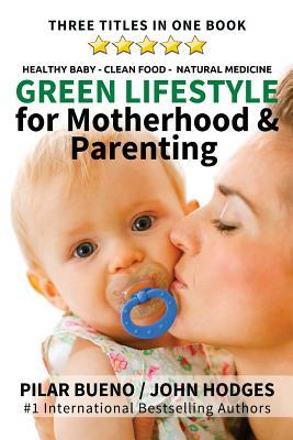 Green Lifestyle: for Motherhood & Parenting: Healthy Baby - Clean Food - Natural Medicine by Pilar Bueno, John Hodges