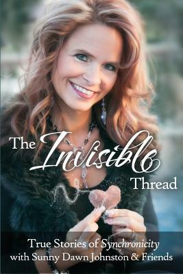 The Invisible Thread: True Stories of Synchronicity by Sunny Dawn Johnston, Connie Gorrell