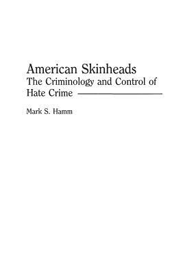 American Skinheads: The Criminology and Control of Hate Crime by Mark S. Hamm