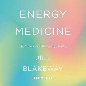 Energy Medicine: The Science and Mystery of Healing by 