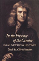 In the Presence of the Creator: Isaac Newton and his Times by Gale E. Christianson
