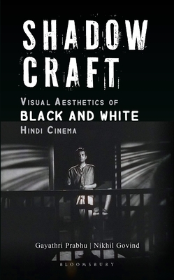 Shadow Craft: Visual Aesthetics of Black and White Hindi Cinema by Nikhil Govind, Gayathri Prabhu