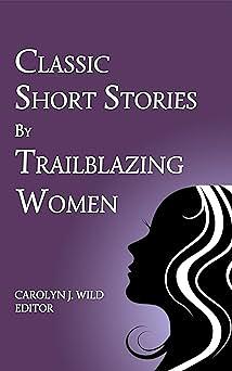 Classic Short Stories by Trailblazing Women by Carolyn J. Wild
