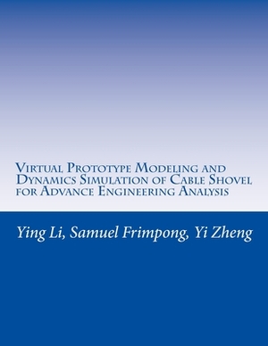 Virtual Prototype Modeling and Dynamics Simulation of Cable Shovel for Advance Engineering Analysis by Samuel Frimpong, Ying Li, Yi Zheng