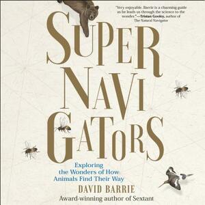 Supernavigators: Exploring the Wonders of How Animals Find Their Way by David Barrie