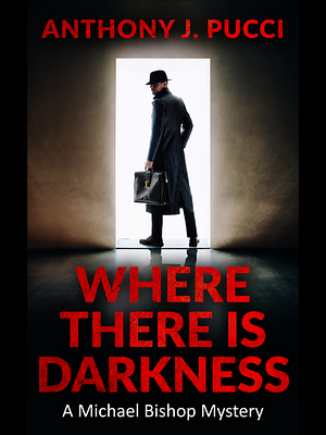 Where There Is Darkness: A Michael Bishop Mystery by Anthony J. Pucci