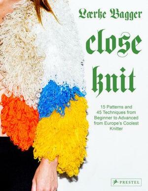 Close Knit: 15 Patterns and 45 Techniques from Beginner to Advanced from Europe's Coolest Knitter by Lærke Bagger