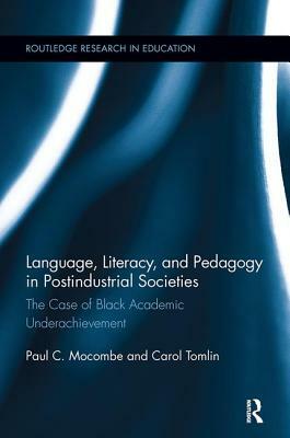 Language, Literacy, and Pedagogy in Postindustrial Societies: The Case of Black Academic Underachievement by Paul C. Mocombe, Carol Tomlin