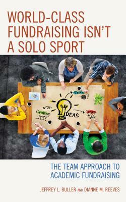 World-Class Fundraising Isn't a Solo Sport: The Team Approach to Academic Fundraising by Jeffrey L. Ph. D. Buller, Dianne M. Reeves