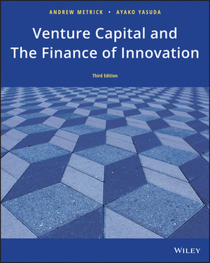 Venture Capital and the Finance of Innovation by Andrew Metrick, Ayako Yasuda