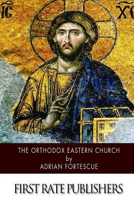 The Orthodox Eastern Church by Adrian Fortescue