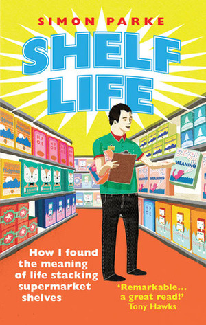 Shelf Life: How I Found The Meaning of Life Stacking Supermarket Shelves by Simon Parke