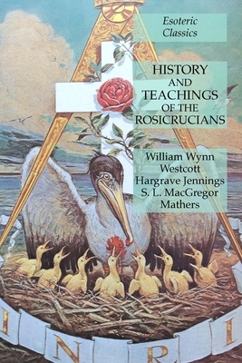 History and Teachings of the Rosicrucians: Esoteric Classics by William Wynn Westcott, S. L. MacGregor Mathers, Hargrave Jennings