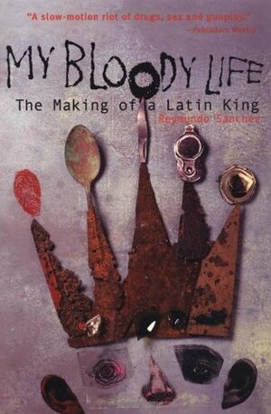 My Bloody Life: The Making of a Latin King by Reymundo Sánchez