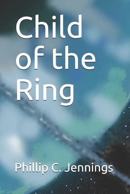 Child of the Ring by Phillip C. Jennings
