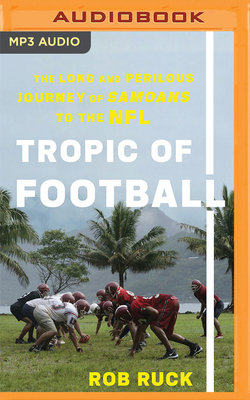 Tropic of Football: The Long and Perilous Journey of Samoans to the NFL by Rob Ruck