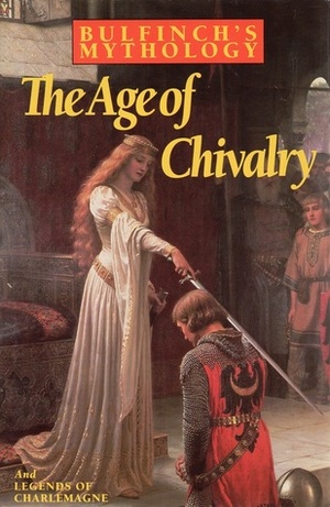 Bulfinch's Mythology: The Age of Chivalry / Legends of Charlemagne; or Romance of the Middle Ages by Thomas Bulfinch