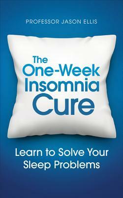 The One-Week Insomnia Cure: Learn to Solve Your Sleep Problems by Jason Ellis