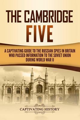 The Cambridge Five: A Captivating Guide to the Russian Spies in Britain Who Passed Information to the Soviet Union During World War II by Captivating History