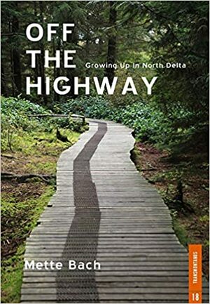 Off the Highway: Growing Up in North Delta by Mette Bach