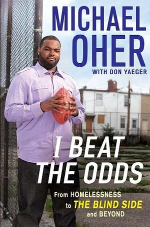 I Beat the Odds: From Homelessness, to the Blind Side, and Beyond by Michael Oher