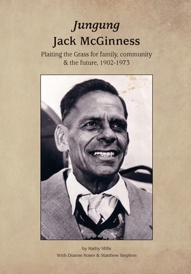 Jungung - Jack McGinness: Plaiting the Grass for family, community & the Future - 1902-1973 by Kathy Mills