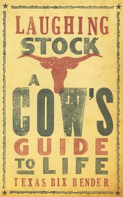 Laughing Stock: A Cow's Guide to Life by Texas Bix Bender