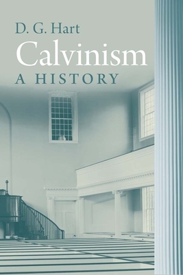 Calvinism: A History by Darryl Hart