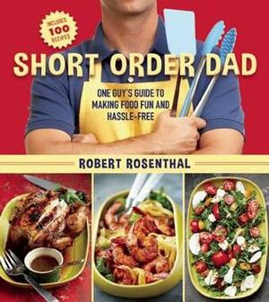 Short Order Dad: One Guy's Guide to Making Food Fun and Hassle-Free by Robert Rosenthal