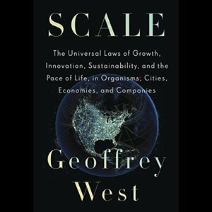 Scale: The Universal Laws of Growth, Innovation, Sustainability, and the Pace of Life in Organisms, Cities, Economies, and Companies by Geoffrey B. West