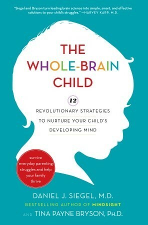 The Whole-Brain Child: 12 Revolutionary Strategies to Nurture Your Child's Developing Mind, Survive Everyday Parenting Struggles, and Help Your Family Thrive by Tina Payne Bryson, Daniel J. Siegel