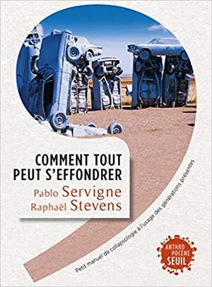 Comment tout peut s'effondrer : Petit manuel de collapsologie à l'usage des générations présentes by Pablo Servigne, Raphaël Stevens