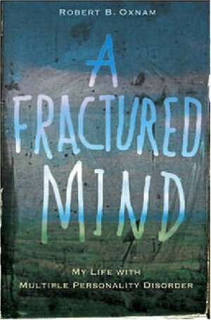 A Fractured Mind: My Life with Multiple Personality Disorder by Robert B. Oxnam