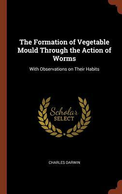 The Formation of Vegetable Mould Through the Action of Worms: With Observations on Their Habits by Charles Darwin