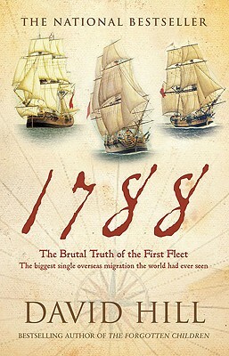 1788: The Brutal Truth of the First Fleet: The Biggest Single Overseas Migration the World Had Ever Seen by David Hill