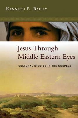 Jesus Through Middle Eastern Eyes: Cultural Studies in the Gospels by Kenneth E. Bailey